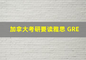 加拿大考研要读雅思 GRE